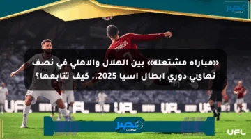 «مباراة مشتعلة» بين الهلال والأهلي في نصف نهائي دوري أبطال آسيا 2025.. كيف تتابعها؟